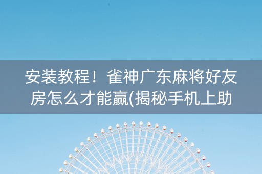 安装教程！雀神广东麻将好友房怎么才能赢(揭秘手机上助赢神器购买)