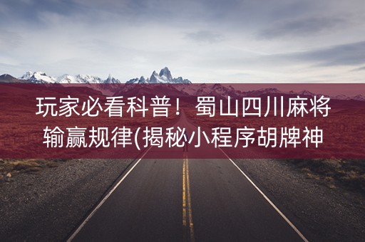 玩家必看科普！蜀山四川麻将输赢规律(揭秘小程序胡牌神器)