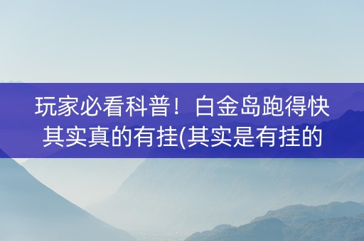 玩家必看科普！白金岛跑得快其实真的有挂(其实是有挂的)