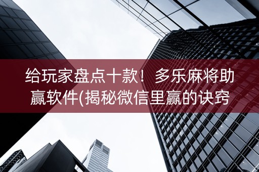 给玩家盘点十款！多乐麻将助赢软件(揭秘微信里赢的诀窍)