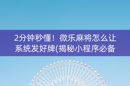2分钟秒懂！微乐麻将怎么让系统发好牌(揭秘小程序必备神器)