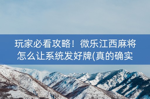 玩家必看攻略！微乐江西麻将怎么让系统发好牌(真的确实是有挂)