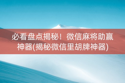 必看盘点揭秘！微信麻将助赢神器(揭秘微信里胡牌神器)
