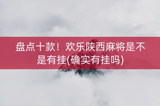 盘点十款！欢乐陕西麻将是不是有挂(确实有挂吗)