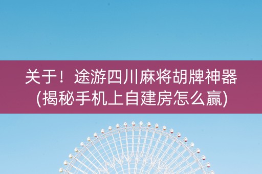 关于！途游四川麻将胡牌神器(揭秘手机上自建房怎么赢)
