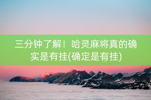 三分钟了解！哈灵麻将真的确实是有挂(确定是有挂)