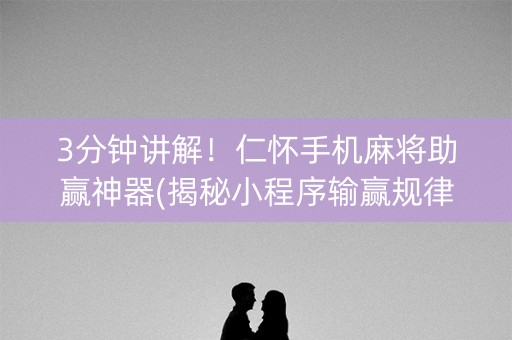 3分钟讲解！仁怀手机麻将助赢神器(揭秘小程序输赢规律)