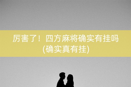 厉害了！四方麻将确实有挂吗(确实真有挂)