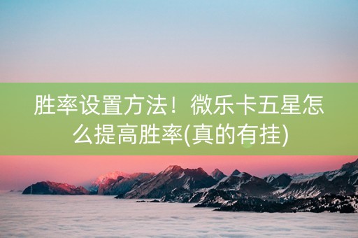 胜率设置方法！微乐卡五星怎么提高胜率(真的有挂)