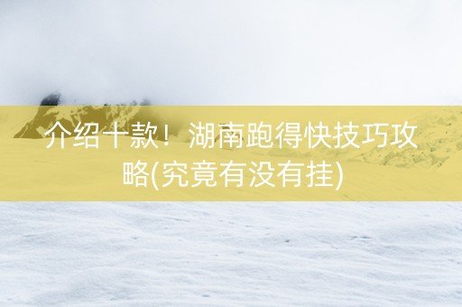介绍十款！湖南跑得快技巧攻略(究竟有没有挂)