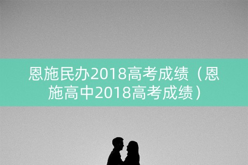 恩施民办2018高考成绩（恩施高中2018高考成绩）