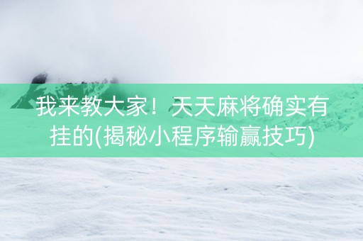 我来教大家！天天麻将确实有挂的(揭秘小程序输赢技巧)