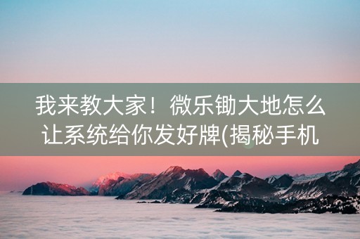 我来教大家！微乐锄大地怎么让系统给你发好牌(揭秘手机上最新神器下载)