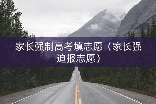 家长强制高考填志愿（家长强迫报志愿）
