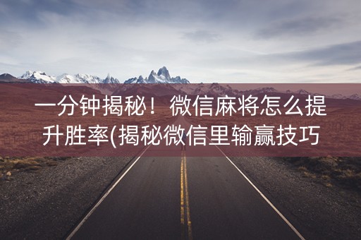 一分钟揭秘！微信麻将怎么提升胜率(揭秘微信里输赢技巧)