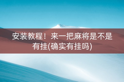 安装教程！来一把麻将是不是有挂(确实有挂吗)
