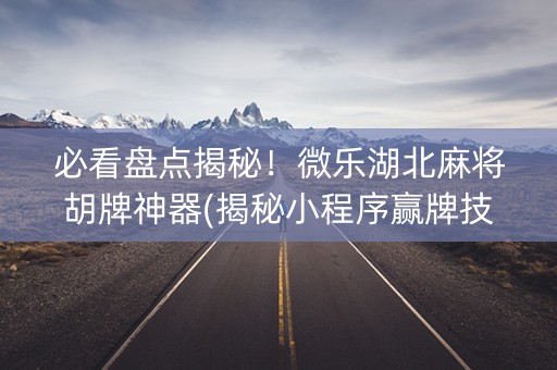 必看盘点揭秘！微乐湖北麻将胡牌神器(揭秘小程序赢牌技巧)