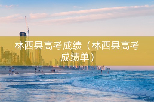 林西县高考成绩（林西县高考成绩单）
