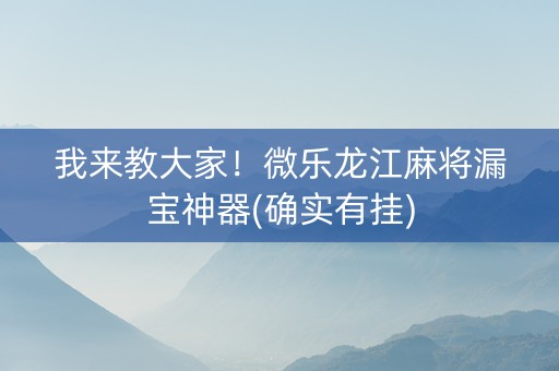 我来教大家！微乐龙江麻将漏宝神器(确实有挂)