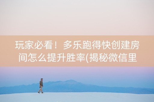 玩家必看！多乐跑得快创建房间怎么提升胜率(揭秘微信里系统发好牌)