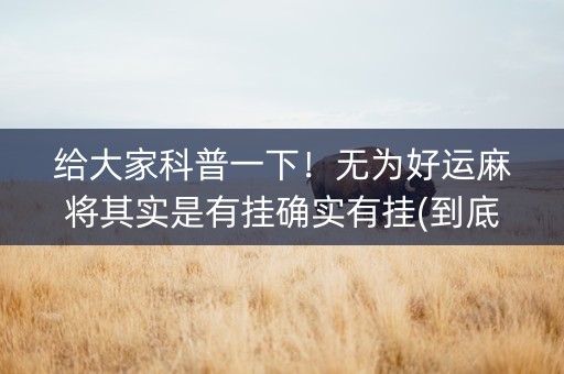 给大家科普一下！无为好运麻将其实是有挂确实有挂(到底是不是有挂)