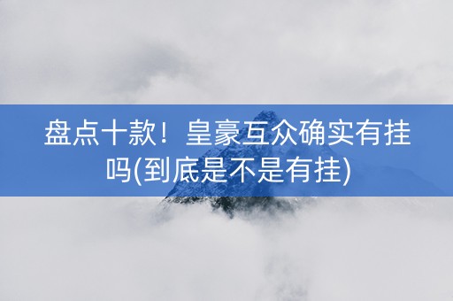 盘点十款！皇豪互众确实有挂吗(到底是不是有挂)