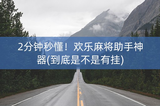 2分钟秒懂！欢乐麻将助手神器(到底是不是有挂)
