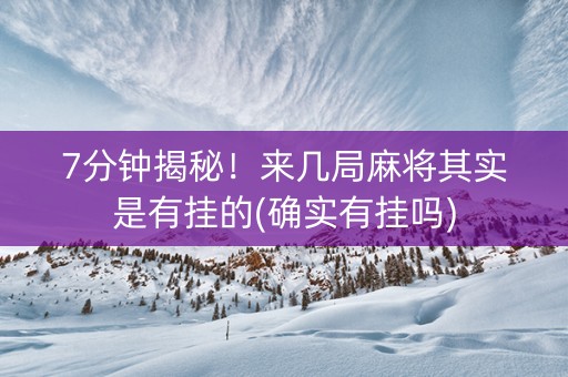 7分钟揭秘！来几局麻将其实是有挂的(确实有挂吗)
