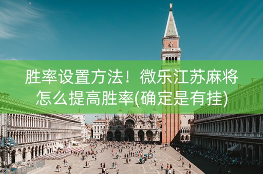 胜率设置方法！微乐江苏麻将怎么提高胜率(确定是有挂)