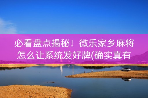 必看盘点揭秘！微乐家乡麻将怎么让系统发好牌(确实真有挂)
