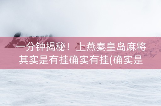一分钟揭秘！上燕秦皇岛麻将其实是有挂确实有挂(确实是有挂)