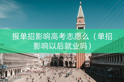 报单招影响高考志愿么（单招影响以后就业吗）