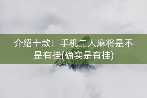 介绍十款！手机二人麻将是不是有挂(确实是有挂)