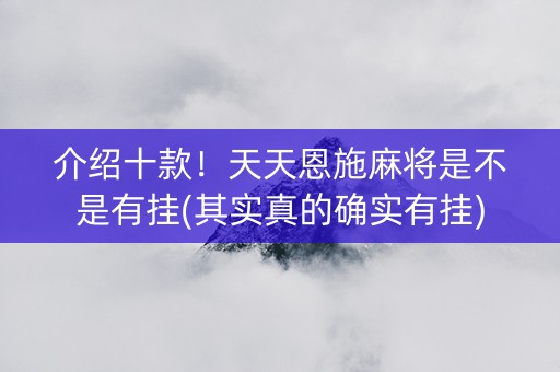 介绍十款！天天恩施麻将是不是有挂(其实真的确实有挂)