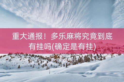 重大通报！多乐麻将究竟到底有挂吗(确定是有挂)