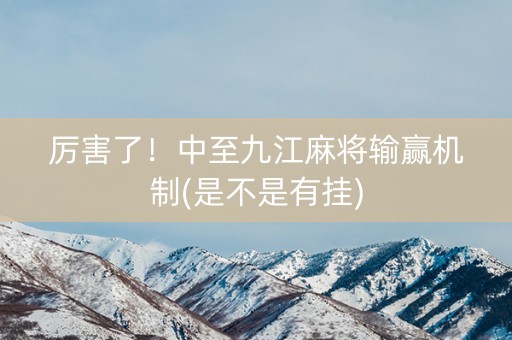 厉害了！中至九江麻将输赢机制(是不是有挂)