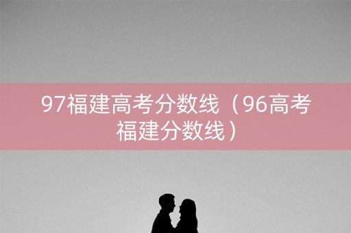 97福建高考分数线（96高考福建分数线）