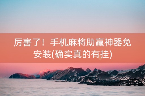 厉害了！手机麻将助赢神器免安装(确实真的有挂)