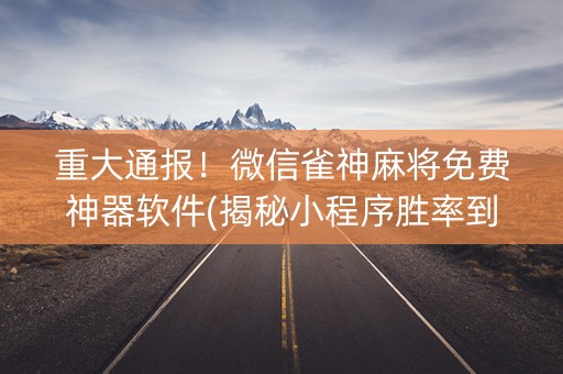 重大通报！微信雀神麻将免费神器软件(揭秘小程序胜率到哪调)