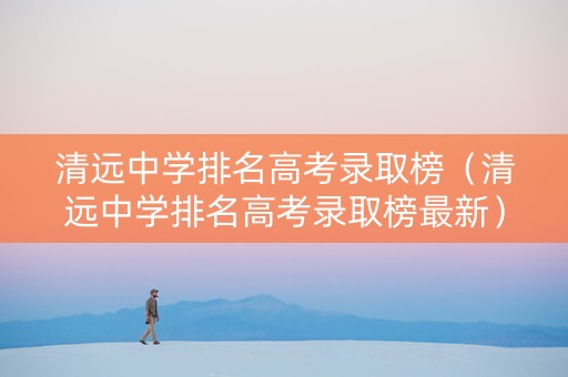 清远中学排名高考录取榜（清远中学排名高考录取榜最新）