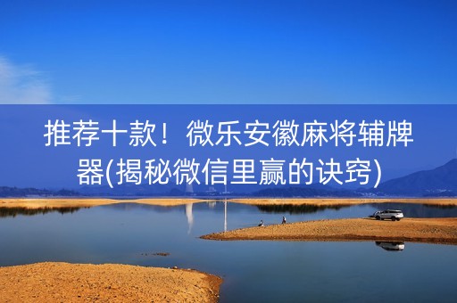 推荐十款！微乐安徽麻将辅牌器(揭秘微信里赢的诀窍)