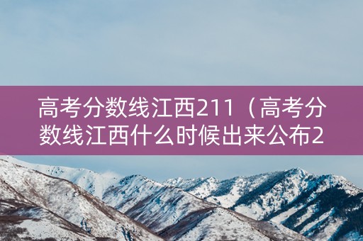 高考分数线江西211（高考分数线江西什么时候出来公布2024）