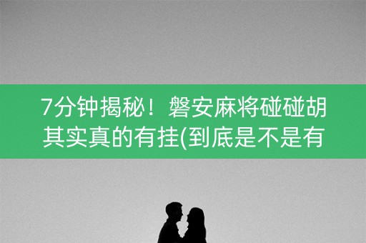 7分钟揭秘！磐安麻将碰碰胡其实真的有挂(到底是不是有挂)