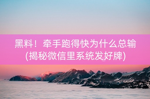 黑料！牵手跑得快为什么总输(揭秘微信里系统发好牌)