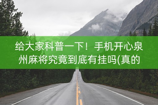 给大家科普一下！手机开心泉州麻将究竟到底有挂吗(真的确实是有挂)