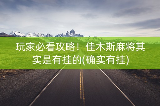 玩家必看攻略！佳木斯麻将其实是有挂的(确实有挂)