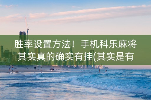 胜率设置方法！手机科乐麻将其实真的确实有挂(其实是有挂的)
