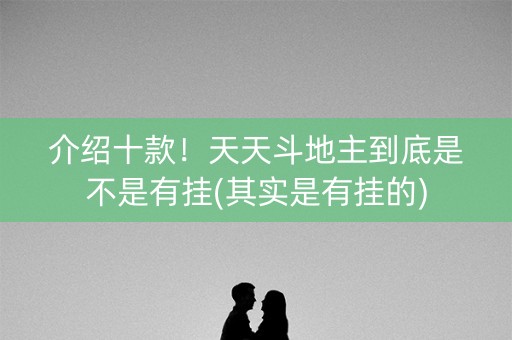 介绍十款！天天斗地主到底是不是有挂(其实是有挂的)