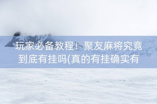 玩家必备教程！聚友麻将究竟到底有挂吗(真的有挂确实有挂)