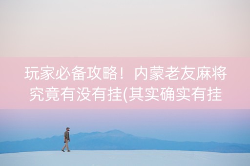 玩家必备攻略！内蒙老友麻将究竟有没有挂(其实确实有挂)
